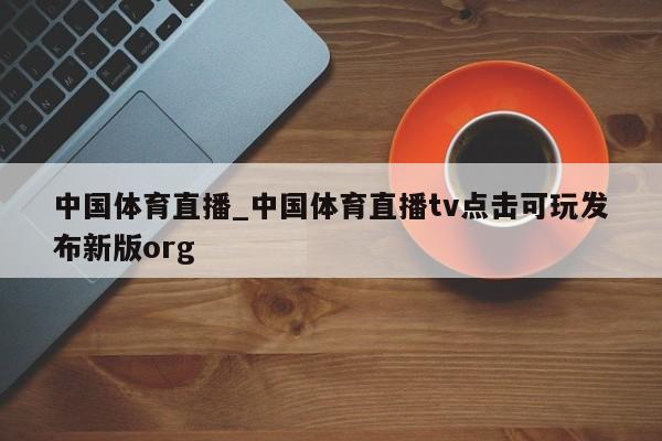 中国体育直播_中国体育直播tv点击可玩发布新版org