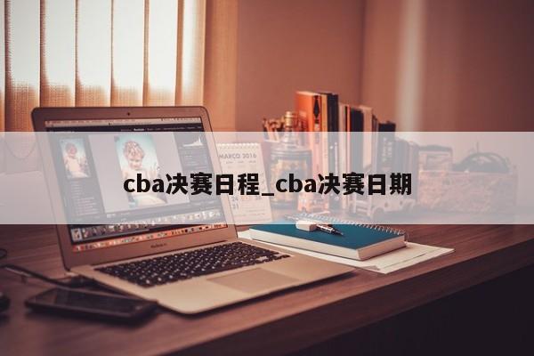 cba决赛日程_cba决赛日期