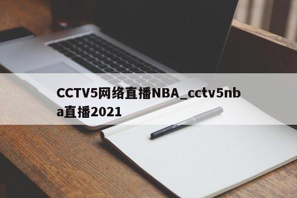 CCTV5网络直播NBA_cctv5nba直播2021