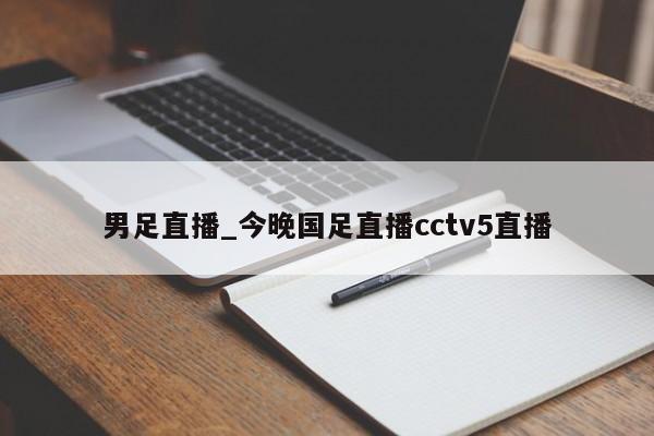 男足直播_今晚国足直播cctv5直播