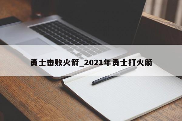 勇士击败火箭_2021年勇士打火箭
