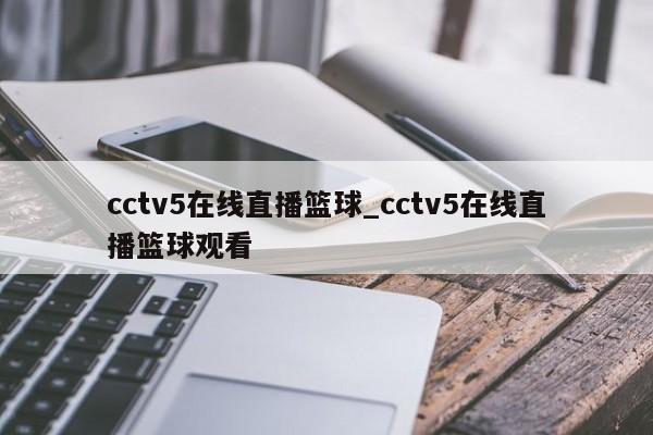 cctv5在线直播篮球_cctv5在线直播篮球观看