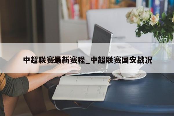 中超联赛最新赛程_中超联赛国安战况