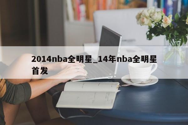 2014nba全明星_14年nba全明星首发