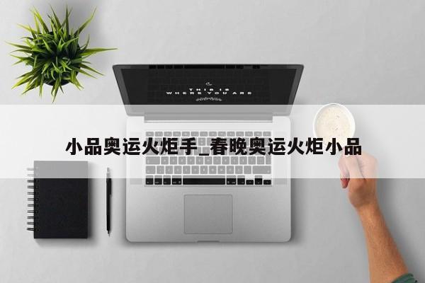 小品奥运火炬手_春晚奥运火炬小品