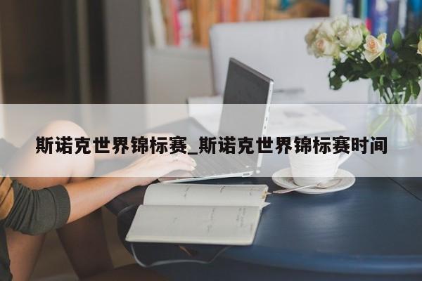 斯诺克世界锦标赛_斯诺克世界锦标赛时间