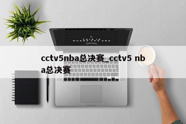 cctv5nba总决赛_cctv5 nba总决赛