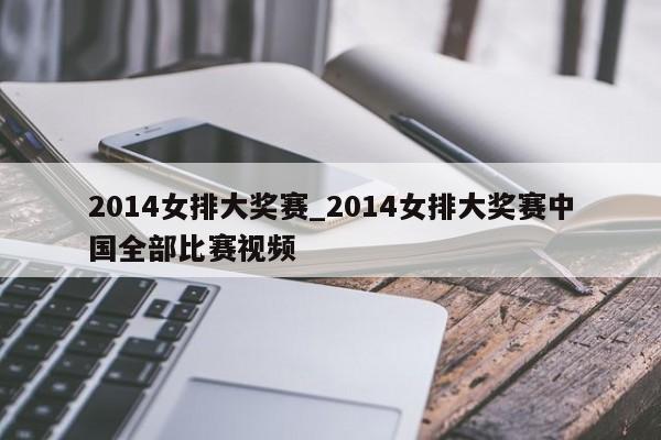 2014女排大奖赛_2014女排大奖赛中国全部比赛视频