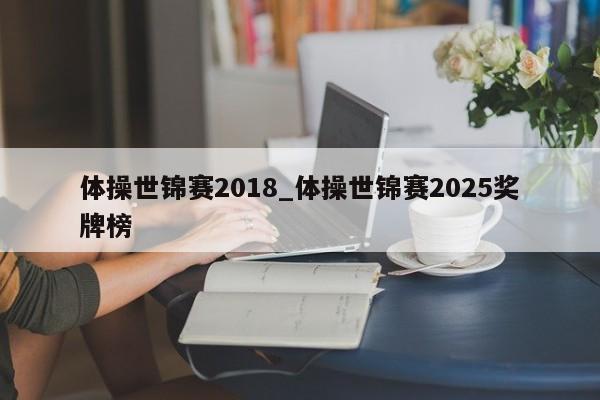 体操世锦赛2018_体操世锦赛2025奖牌榜