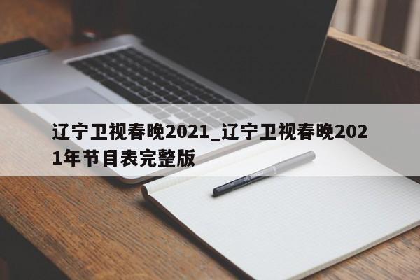 辽宁卫视春晚2021_辽宁卫视春晚2021年节目表完整版