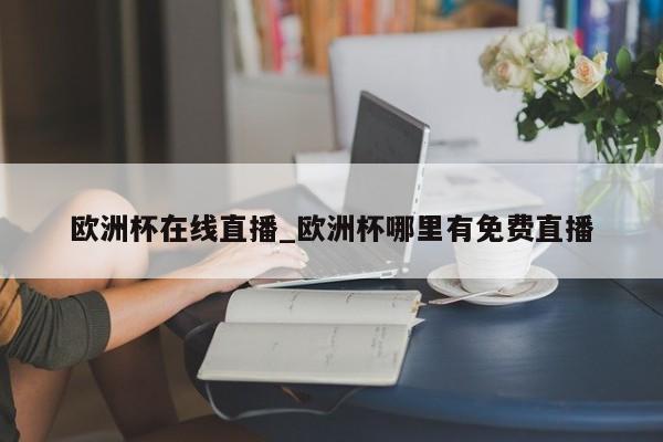 欧洲杯在线直播_欧洲杯哪里有免费直播