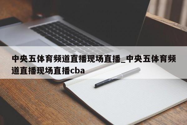 中央五体育频道直播现场直播_中央五体育频道直播现场直播cba