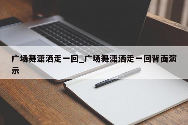 广场舞潇洒走一回_广场舞潇洒走一回背面演示
