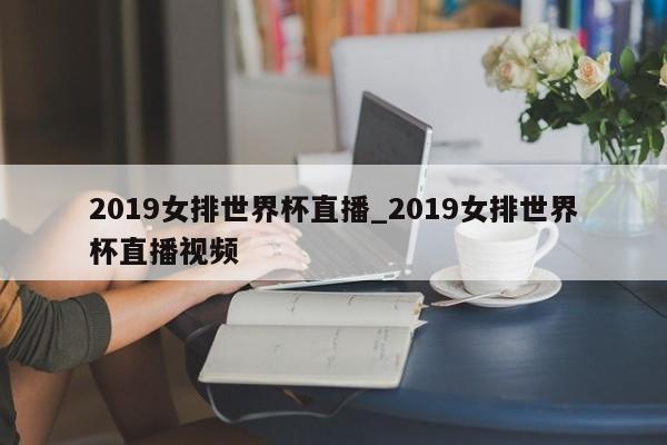 2019女排世界杯直播_2019女排世界杯直播视频