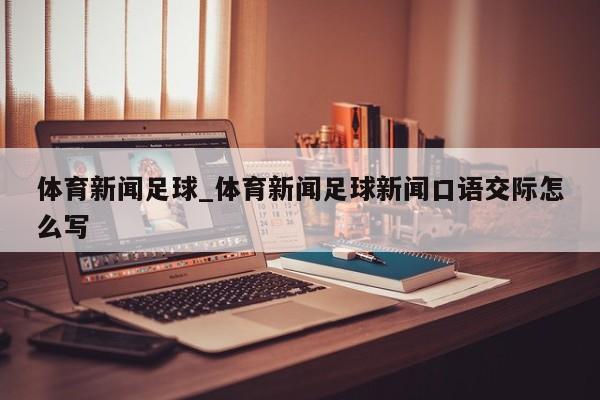 体育新闻足球_体育新闻足球新闻口语交际怎么写