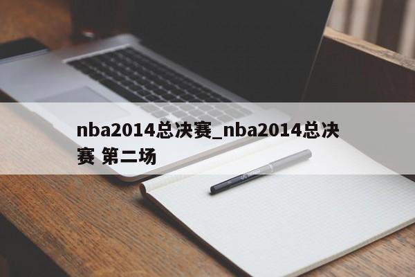 nba2014总决赛_nba2014总决赛 第二场