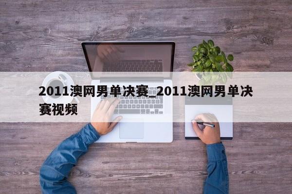 2011澳网男单决赛_2011澳网男单决赛视频