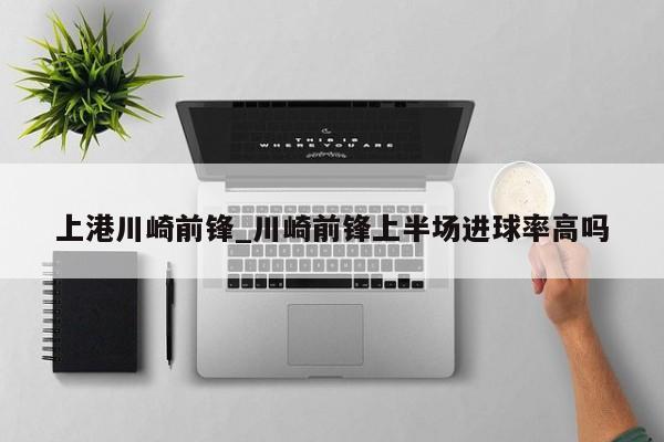 上港川崎前锋_川崎前锋上半场进球率高吗