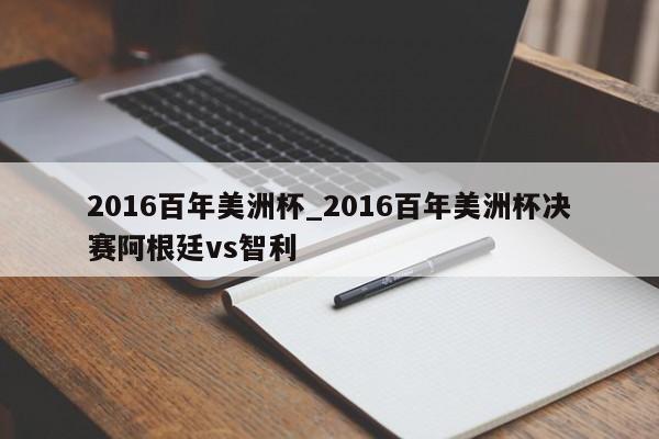 2016百年美洲杯_2016百年美洲杯决赛阿根廷vs智利