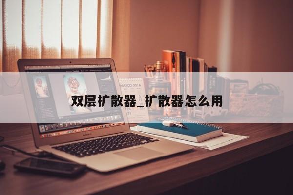 双层扩散器_扩散器怎么用