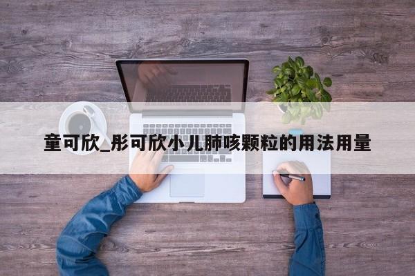 童可欣_彤可欣小儿肺咳颗粒的用法用量