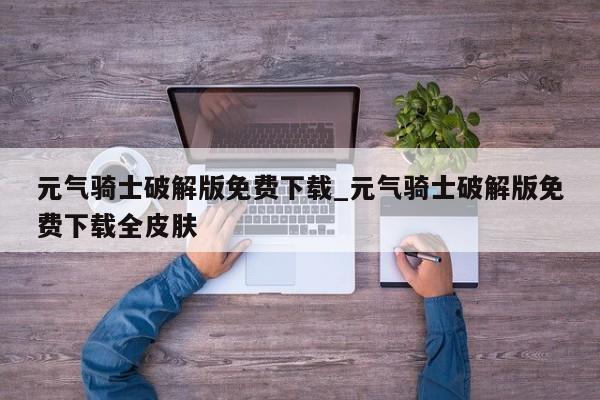 元气骑士破解版免费下载_元气骑士破解版免费下载全皮肤