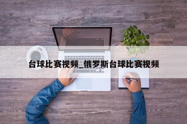 台球比赛视频_俄罗斯台球比赛视频