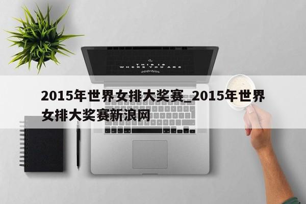 2015年世界女排大奖赛_2015年世界女排大奖赛新浪网