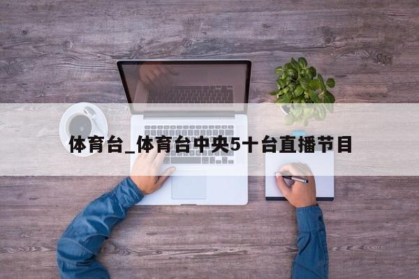 体育台_体育台中央5十台直播节目