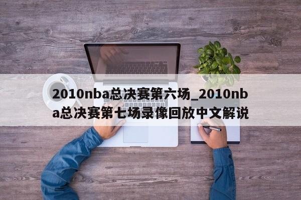 2010nba总决赛第六场_2010nba总决赛第七场录像回放中文解说