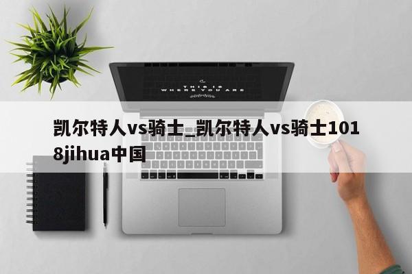 凯尔特人vs骑士_凯尔特人vs骑士1018jihua中国