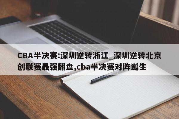 CBA半决赛:深圳逆转浙江_深圳逆转北京创联赛最强翻盘,cba半决赛对阵诞生