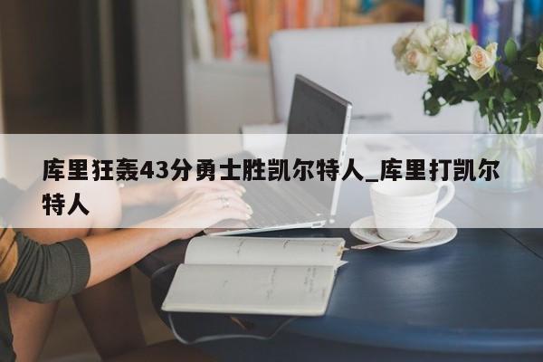 库里狂轰43分勇士胜凯尔特人_库里打凯尔特人