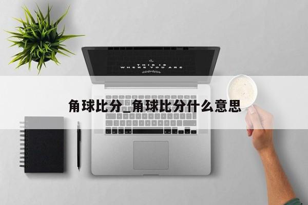 角球比分_角球比分什么意思