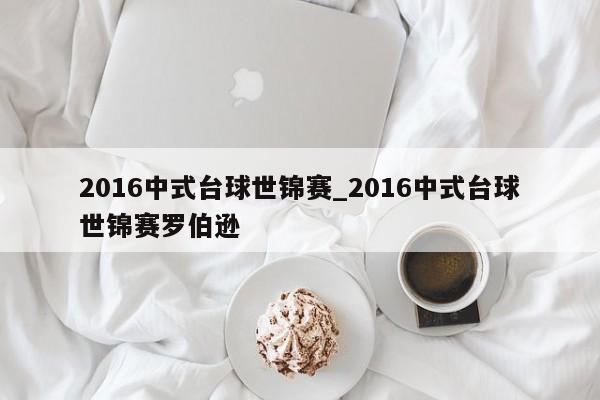 2016中式台球世锦赛_2016中式台球世锦赛罗伯逊