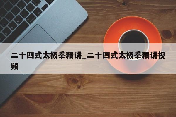 二十四式太极拳精讲_二十四式太极拳精讲视频