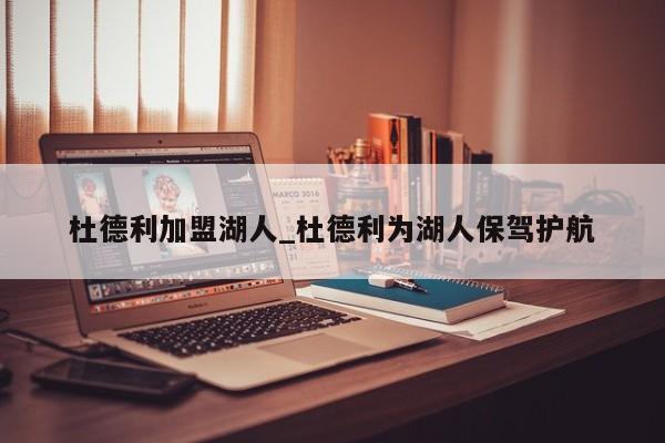 杜德利加盟湖人_杜德利为湖人保驾护航