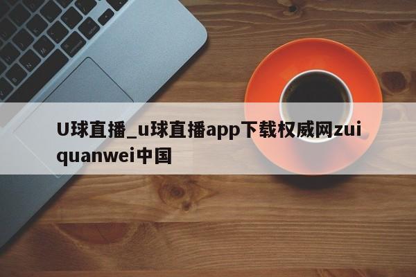 U球直播_u球直播app下载权威网zuiquanwei中国