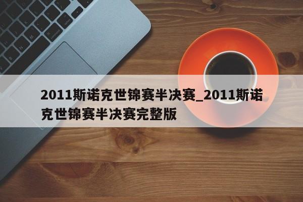 2011斯诺克世锦赛半决赛_2011斯诺克世锦赛半决赛完整版